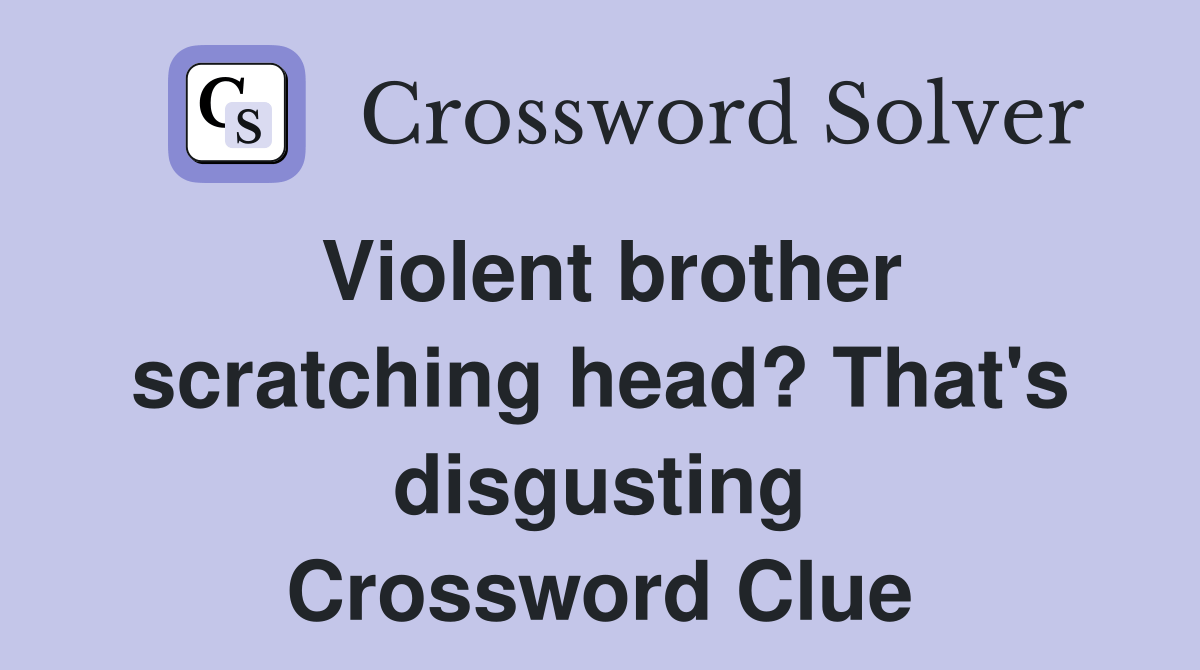Violent brother scratching head? That's disgusting Crossword Clue